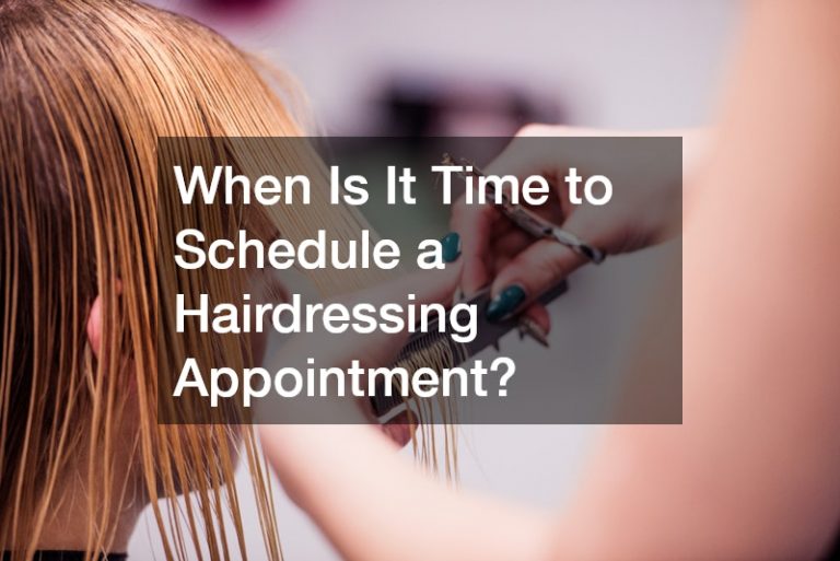 When Is It Time to Schedule a Hairdressing Appointment?