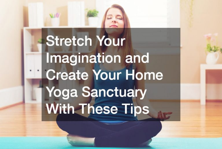 Stretch Your Imagination and Create Your Home Yoga Sanctuary With These Tips